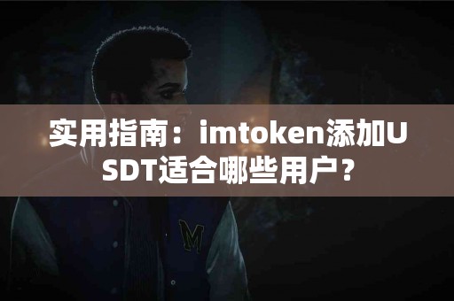 实用指南：imtoken添加USDT适合哪些用户？