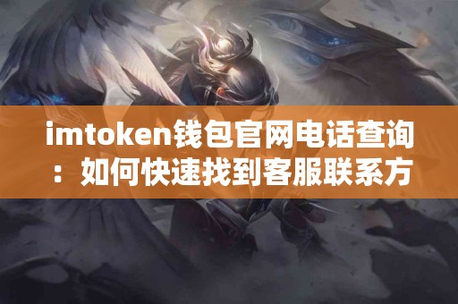 imtoken钱包官网电话查询：如何快速找到客服联系方式