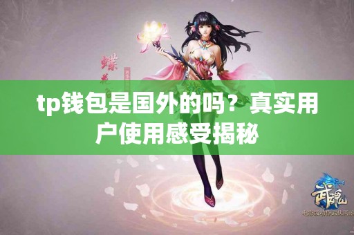 tp钱包是国外的吗？真实用户使用感受揭秘