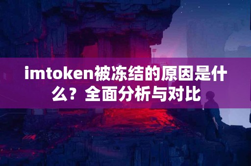 imtoken被冻结的原因是什么？全面分析与对比