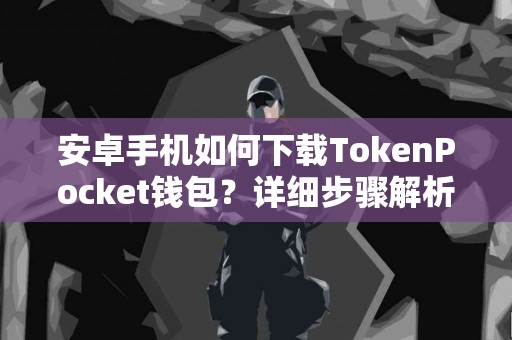 安卓手机如何下载TokenPocket钱包？详细步骤解析