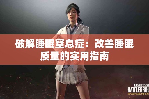 破解睡眠窒息症：改善睡眠质量的实用指南