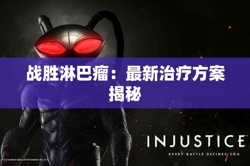 战胜淋巴瘤：最新治疗方案揭秘