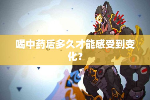 喝中药后多久才能感受到变化？