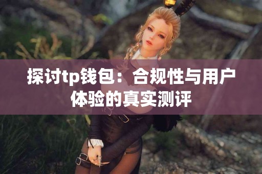 探讨tp钱包：合规性与用户体验的真实测评