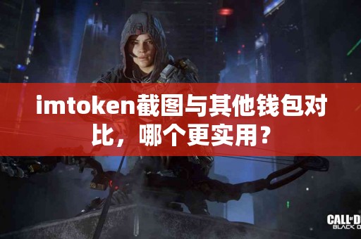 imtoken截图与其他钱包对比，哪个更实用？