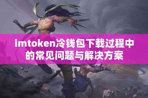 imtoken冷钱包下载过程中的常见问题与解决方案
