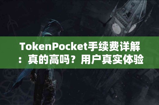 TokenPocket手续费详解：真的高吗？用户真实体验分享