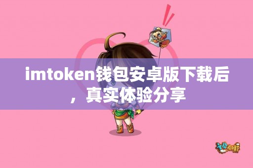 imtoken钱包安卓版下载后，真实体验分享