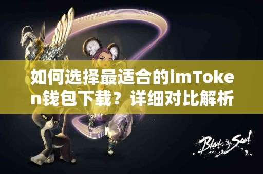 如何选择最适合的imToken钱包下载？详细对比解析
