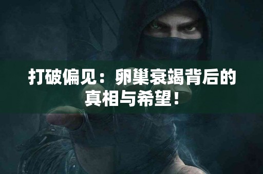 打破偏见：卵巢衰竭背后的真相与希望！