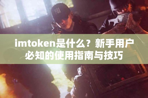 imtoken是什么？新手用户必知的使用指南与技巧