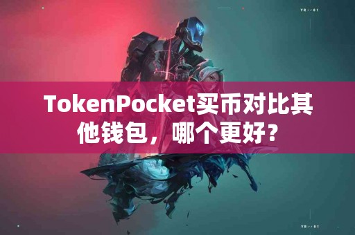 TokenPocket买币对比其他钱包，哪个更好？
