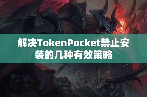 解决TokenPocket禁止安装的几种有效策略