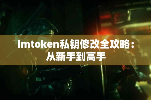 imtoken私钥修改全攻略：从新手到高手