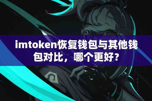 imtoken恢复钱包与其他钱包对比，哪个更好？