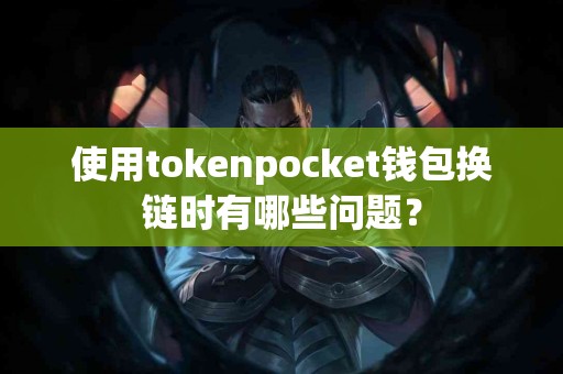 使用tokenpocket钱包换链时有哪些问题？