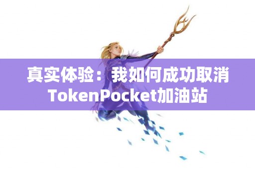 真实体验：我如何成功取消TokenPocket加油站