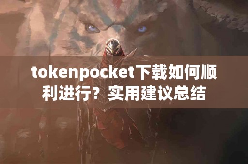 tokenpocket下载如何顺利进行？实用建议总结