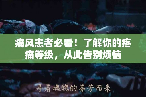 痛风患者必看！了解你的疼痛等级，从此告别烦恼