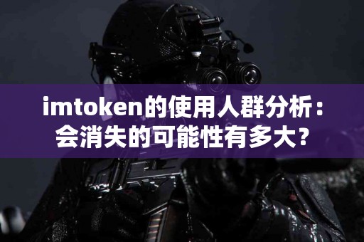 imtoken的使用人群分析：会消失的可能性有多大？