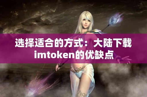 选择适合的方式：大陆下载imtoken的优缺点