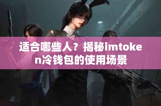 适合哪些人？揭秘imtoken冷钱包的使用场景