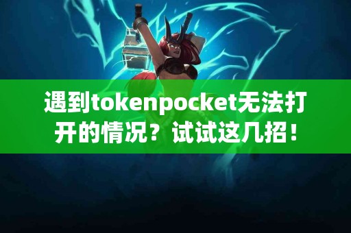 遇到tokenpocket无法打开的情况？试试这几招！