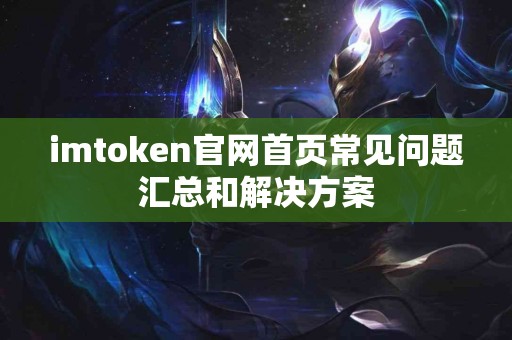 imtoken官网首页常见问题汇总和解决方案