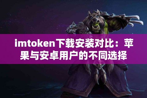 imtoken下载安装对比：苹果与安卓用户的不同选择