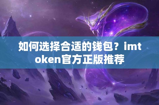 如何选择合适的钱包？imtoken官方正版推荐