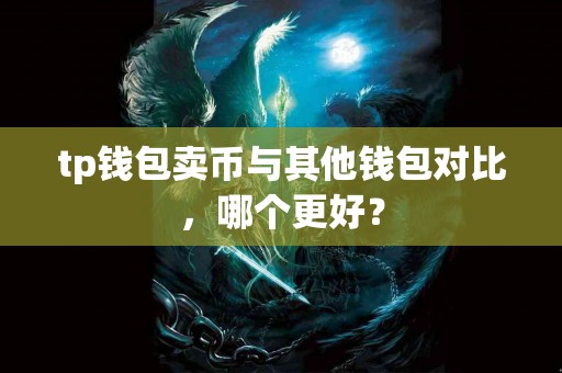 tp钱包卖币与其他钱包对比，哪个更好？
