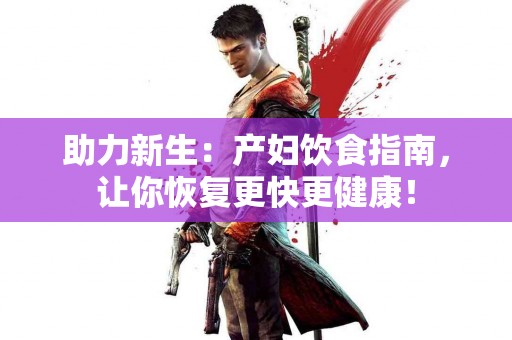 助力新生:产妇饮食指南,让你恢复更快更健康! 助力新生:产妇饮食指南,让你恢复更快更健康!
