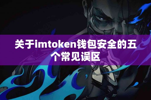 关于imtoken钱包安全的五个常见误区