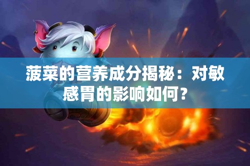 菠菜的营养成分揭秘：对敏感胃的影响如何？