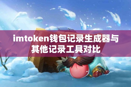 imtoken钱包记录生成器与其他记录工具对比