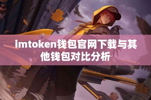 imtoken钱包官网下载与其他钱包对比分析