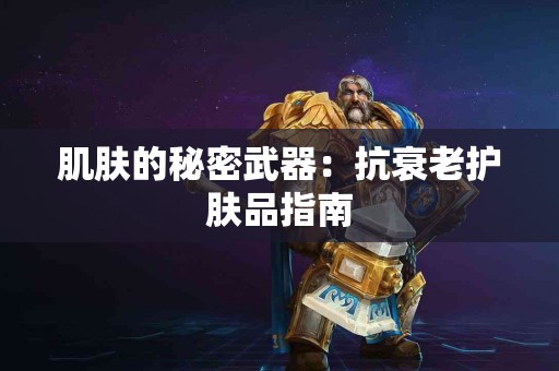 肌肤的秘密武器：抗衰老护肤品指南