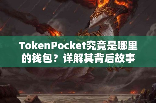 TokenPocket究竟是哪里的钱包？详解其背后故事