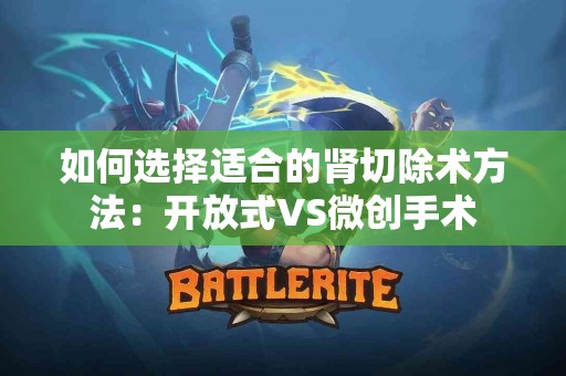 如何选择适合的肾切除术方法：开放式VS微创手术