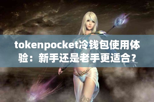tokenpocket冷钱包使用体验：新手还是老手更适合？