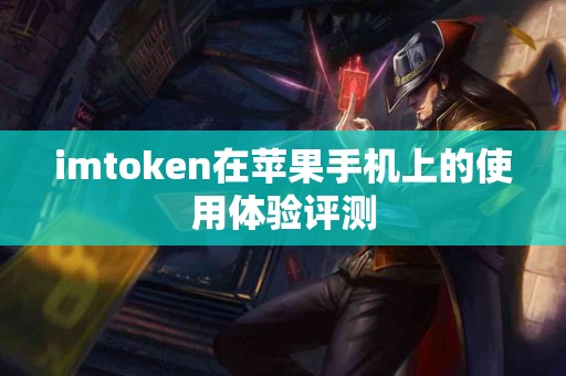 imtoken在苹果手机上的使用体验评测