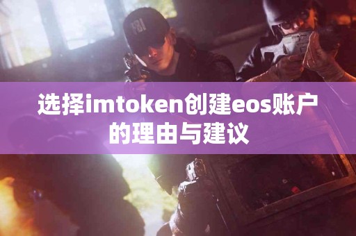 选择imtoken创建eos账户的理由与建议