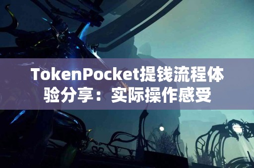 TokenPocket提钱流程体验分享：实际操作感受