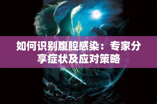 如何识别腹腔感染：专家分享症状及应对策略