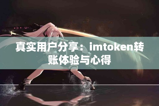 真实用户分享：imtoken转账体验与心得