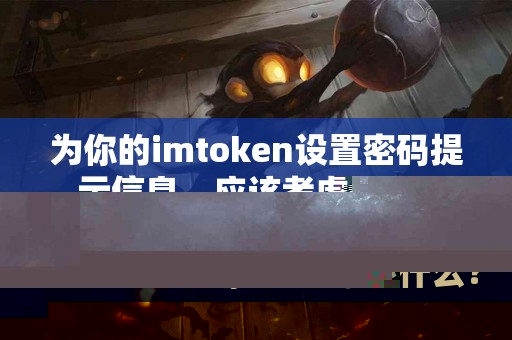 为你的imtoken设置密码提示信息，应该考虑什么？