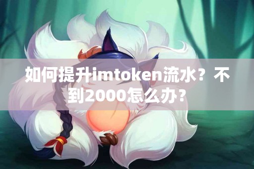 如何提升imtoken流水？不到2000怎么办？