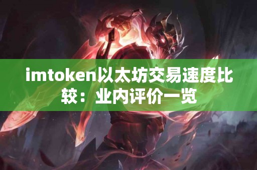 imtoken以太坊交易速度比较：业内评价一览
