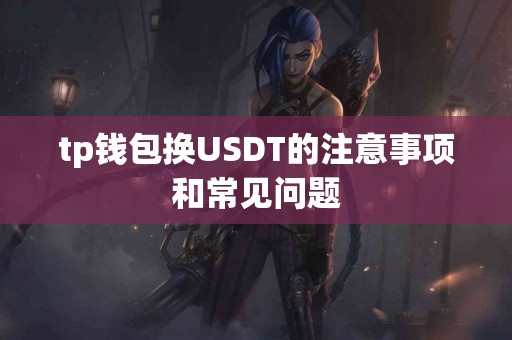 tp钱包换USDT的注意事项和常见问题